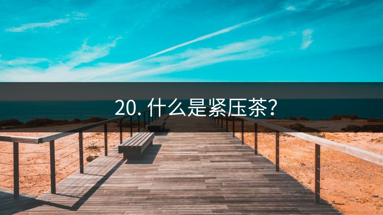 ? 20. 什么是緊壓茶？