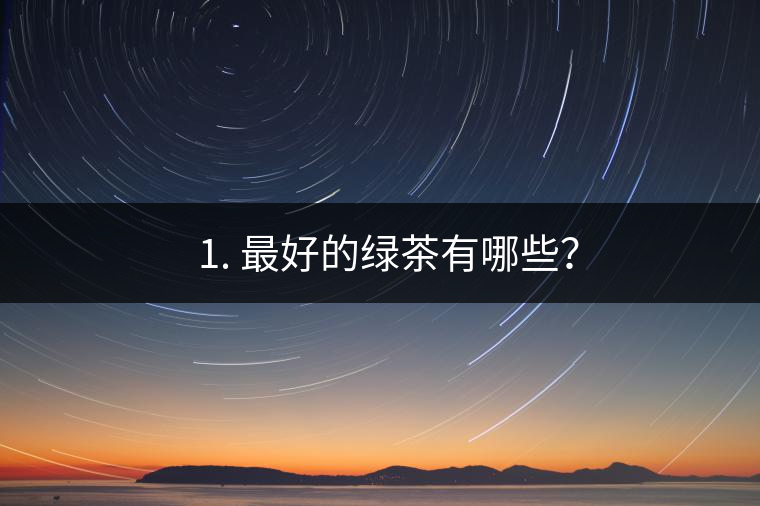 ? 1. 最好的綠茶有哪些？