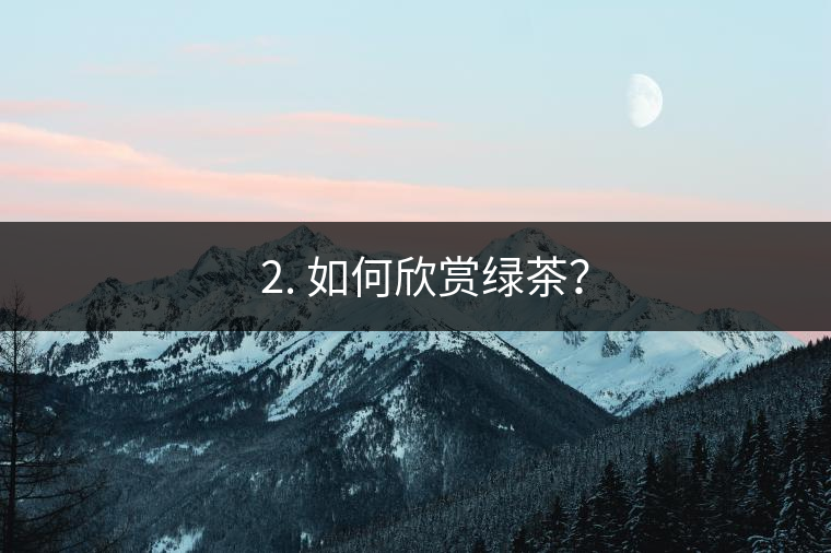 ? 2. 如何欣賞綠茶？