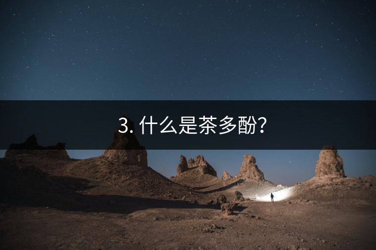 ? 3. 什么是茶多酚？