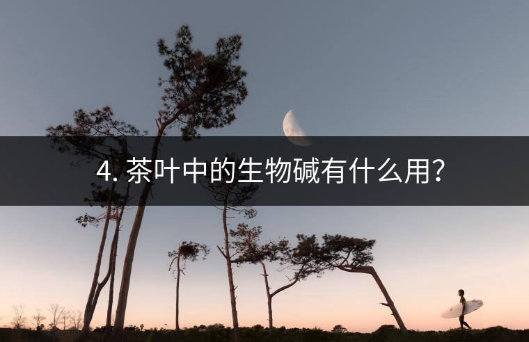 ? 4. 茶葉中的生物堿有什么用？