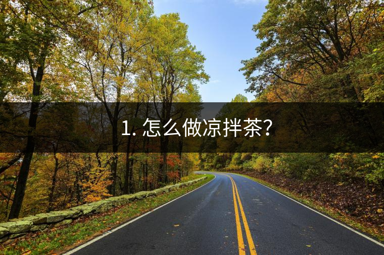? 1. 怎么做涼拌茶？