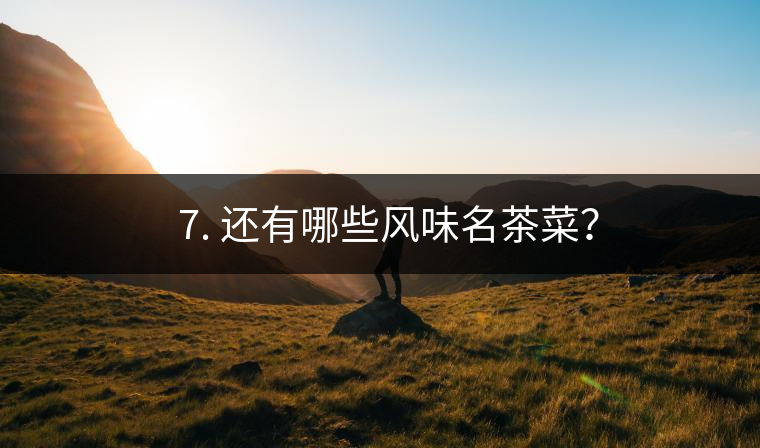 ? 7. 還有哪些風(fēng)味名茶菜？