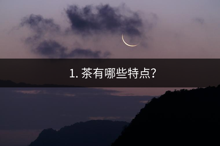 ? 1. 茶有哪些特點(diǎn)？