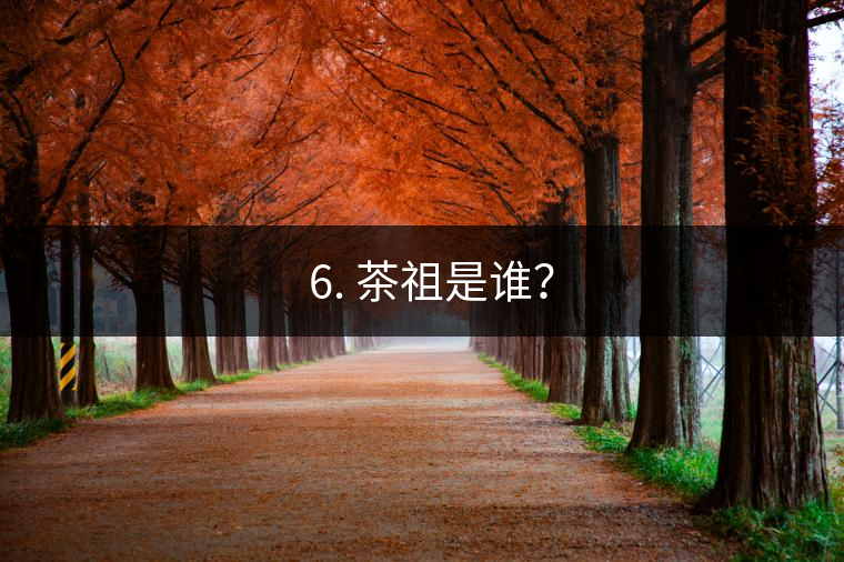? 6. 茶祖是誰(shuí)？