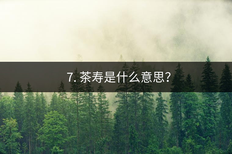 ? 7. 茶壽是什么意思？