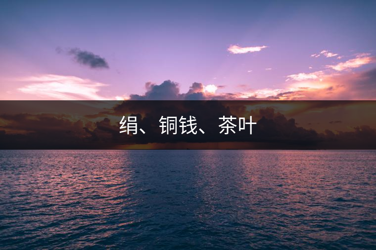 絹、銅錢、茶葉