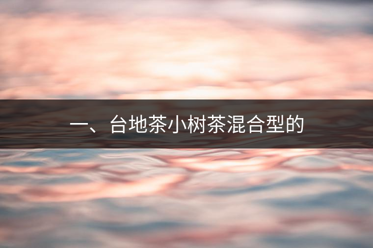 一、臺地茶小樹茶混合型的