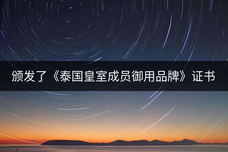 頒發(fā)了《泰國(guó)皇室成員御用品牌》證書。