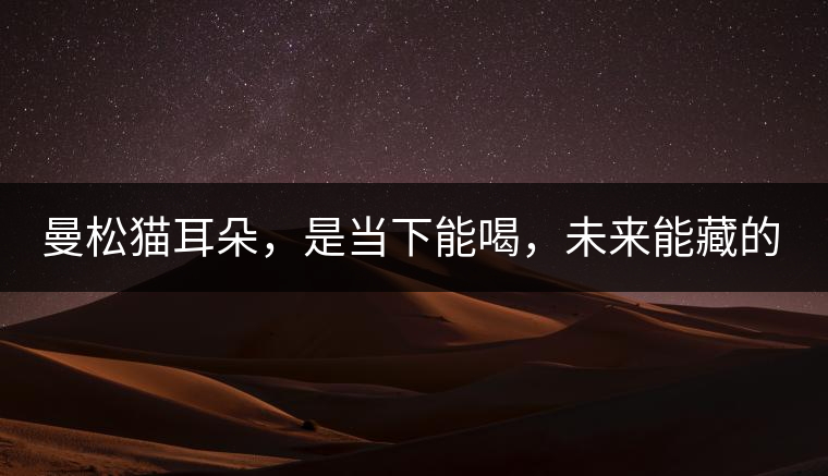 曼松貓耳朵，是當(dāng)下能喝，未來(lái)能藏的茶