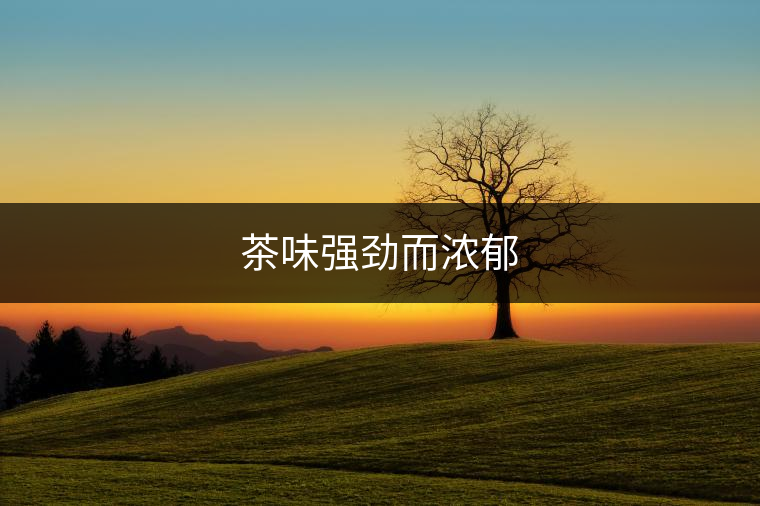茶味強勁而濃郁 茶味強勁而濃郁
