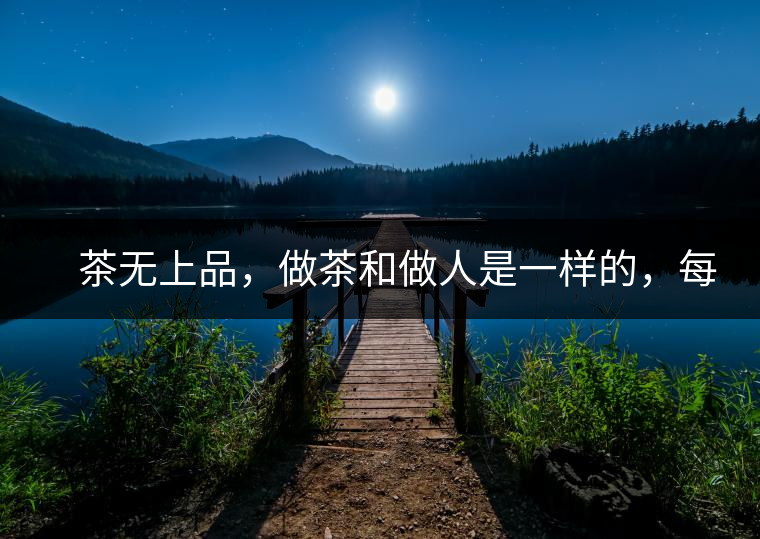 　茶無上品，做茶和做人是一樣的，每個(gè)人都想找到自己的知己，普洱茶也是一樣的，希望能找到懂它的人，一個(gè)真真正正的懂它的人，一但找到，終生追隨。  　　