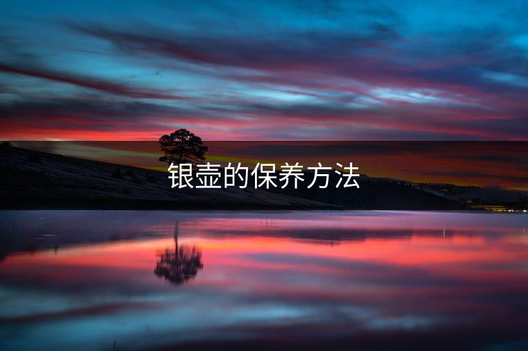 銀壺的保養(yǎng)方法